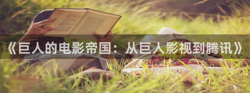 神马我不卡理论片：《巨人的电影帝国：从巨人影视到腾讯》