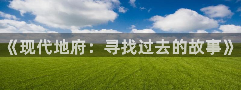 神马影院影视在线：《现代地府：寻找过去的故事》