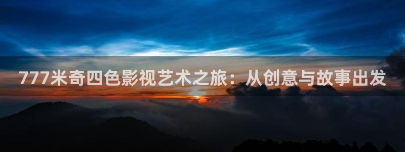 神马影院光棍网：777米奇四色影视艺术之旅：从创意与故事出发