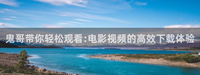 看一天神马影院：鬼哥带你轻松观看:电影视频的高效下载体验