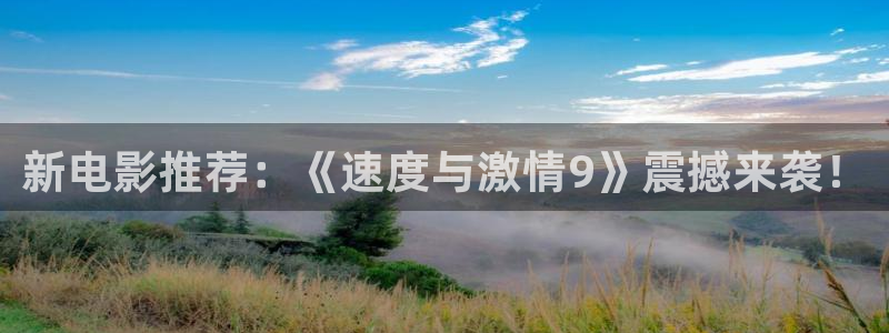 电影神马风云：新电影推荐：《速度与激情9》震撼来袭！