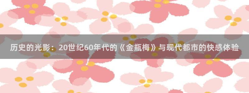 神马影院东京干：历史的光影：20世纪60年代的《金瓶梅》与现代都市的快感体验