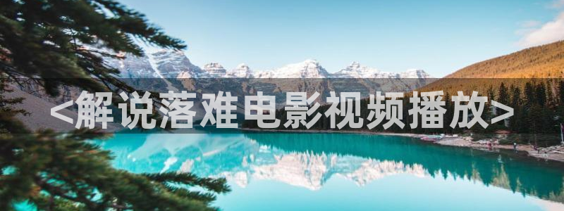 未来影院 神马电影：<解说落难电影视频播放>
