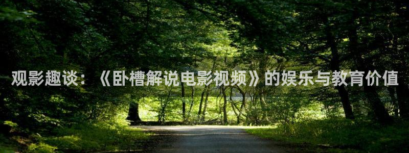 神马原来影院电视剧：观影趣谈：《卧槽解说电影视频》的娱乐与教育价值