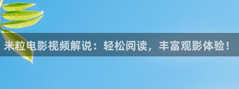 神马影院哪里下载：米粒电影视频解说：轻松阅读，丰富观影体验！