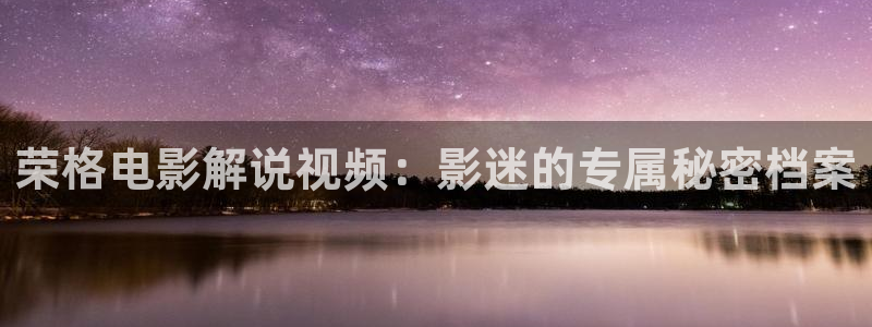 神马手机午夜电影院：荣格电影解说视频：影迷的专属秘密档案