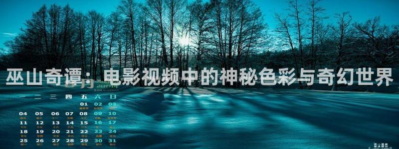 神马电影4k4k：巫山奇谭：电影视频中的神秘色彩与奇幻世界